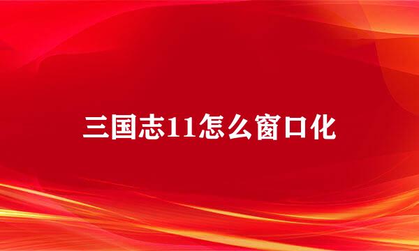 三国志11怎么窗口化