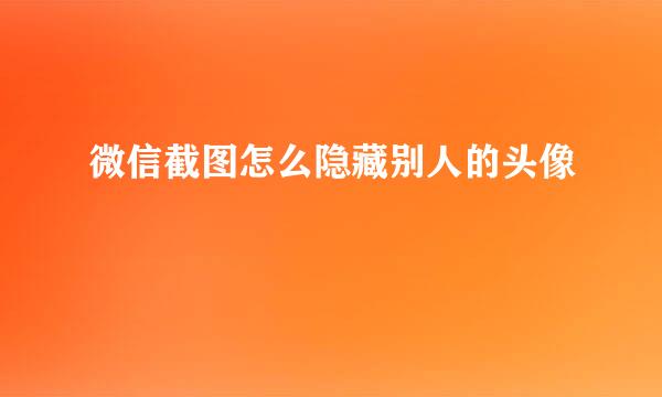 微信截图怎么隐藏别人的头像