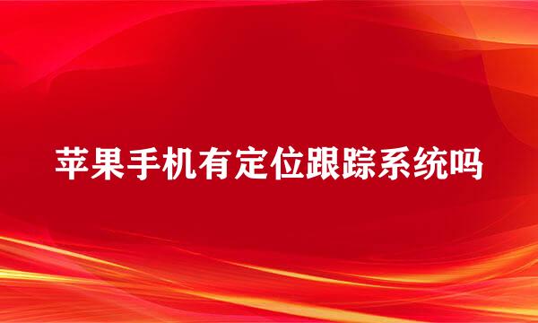苹果手机有定位跟踪系统吗