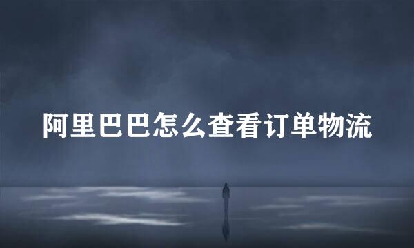 阿里巴巴怎么查看订单物流