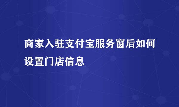 商家入驻支付宝服务窗后如何设置门店信息