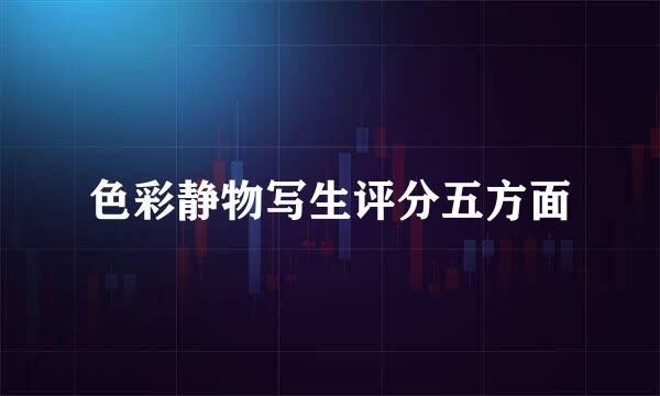 色彩静物写生评分五方面