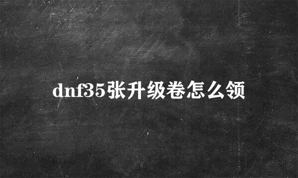 dnf35张升级卷怎么领