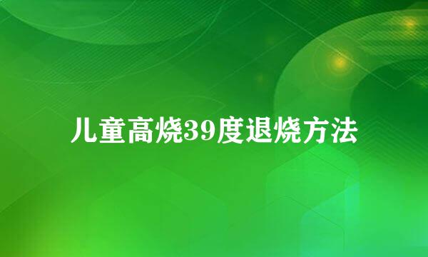 儿童高烧39度退烧方法
