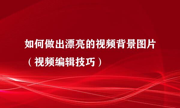 如何做出漂亮的视频背景图片（视频编辑技巧）
