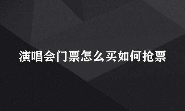 演唱会门票怎么买如何抢票