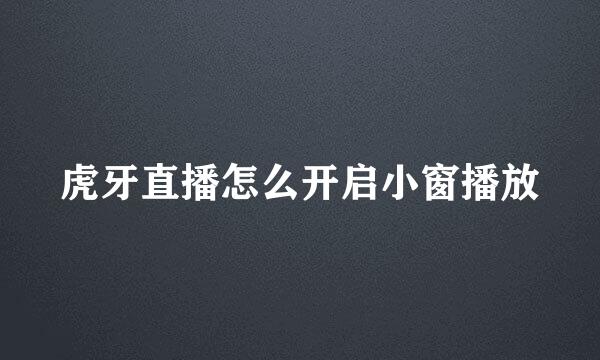 虎牙直播怎么开启小窗播放
