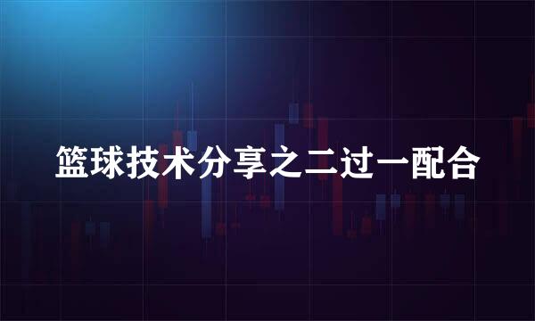 篮球技术分享之二过一配合