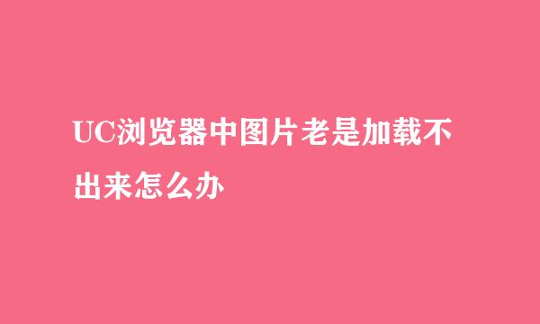 UC浏览器中图片老是加载不出来怎么办