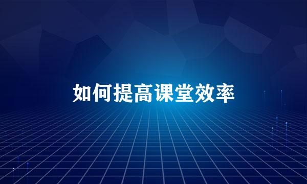 如何提高课堂效率