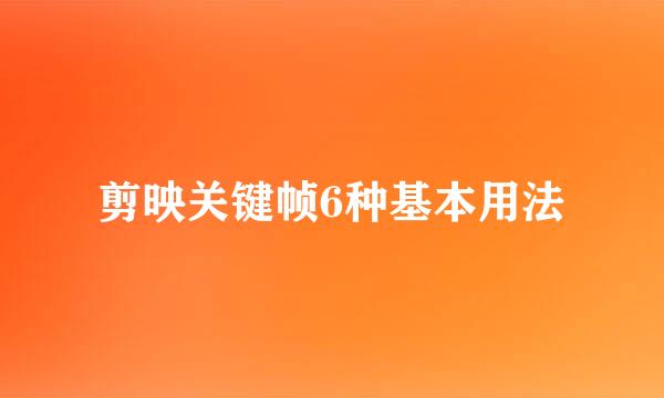剪映关键帧6种基本用法