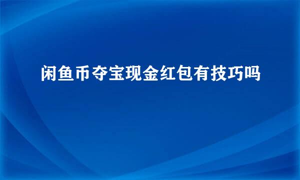 闲鱼币夺宝现金红包有技巧吗