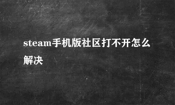 steam手机版社区打不开怎么解决