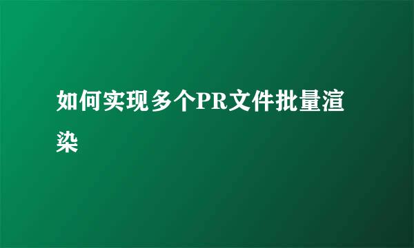 如何实现多个PR文件批量渲染