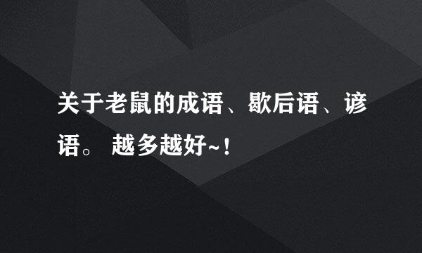关于老鼠的成语、歇后语、谚语。 越多越好~！