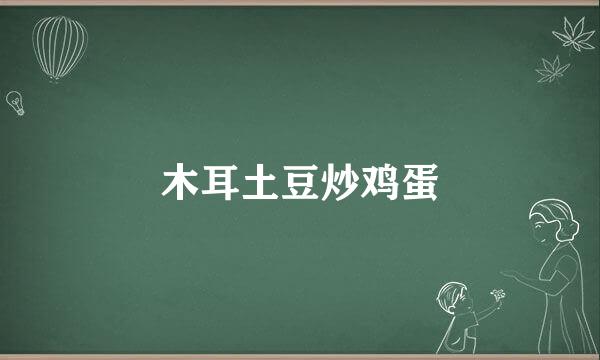 木耳土豆炒鸡蛋