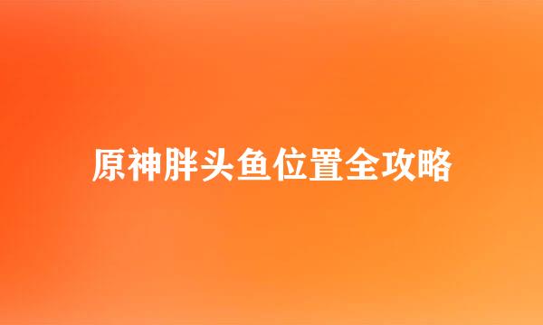 原神胖头鱼位置全攻略