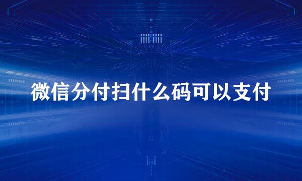 微信分付扫什么码可以支付