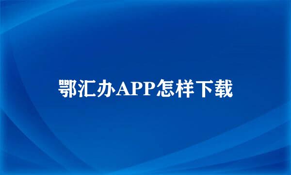 鄂汇办APP怎样下载
