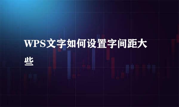 WPS文字如何设置字间距大些
