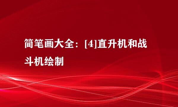 简笔画大全：[4]直升机和战斗机绘制