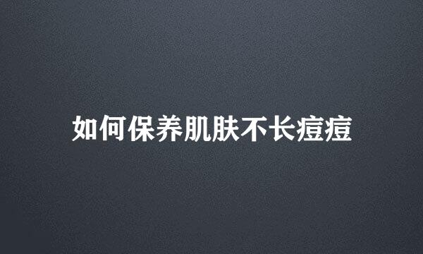 如何保养肌肤不长痘痘