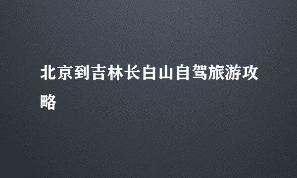 北京到吉林长白山自驾旅游攻略