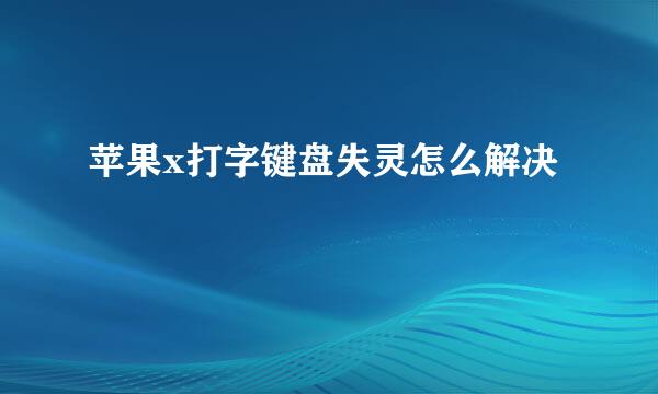苹果x打字键盘失灵怎么解决