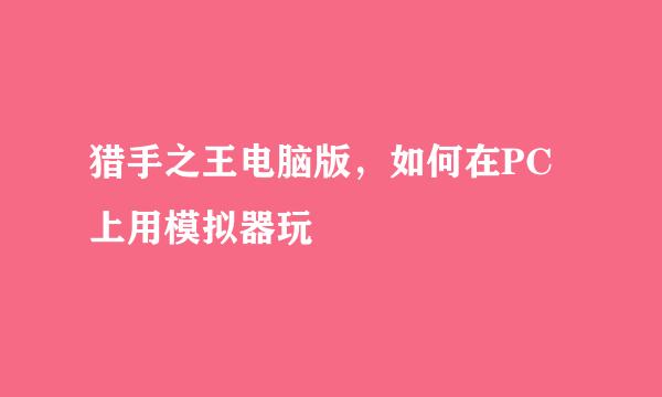 猎手之王电脑版，如何在PC上用模拟器玩