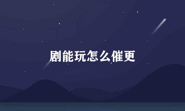 剧能玩怎么催更