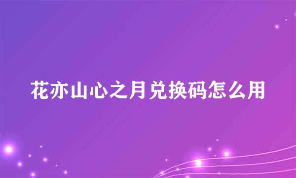 花亦山心之月兑换码怎么用