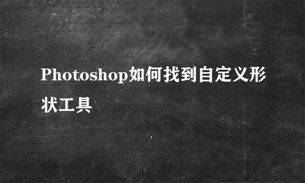 Photoshop如何找到自定义形状工具