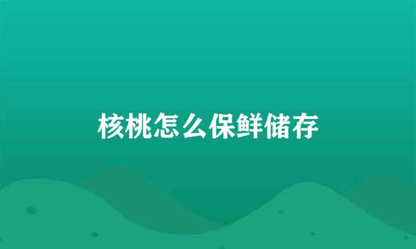核桃怎么保鲜储存