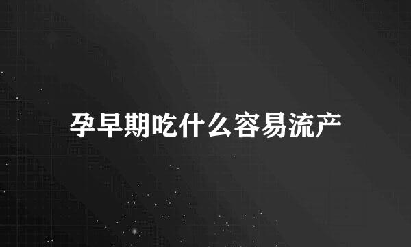 孕早期吃什么容易流产