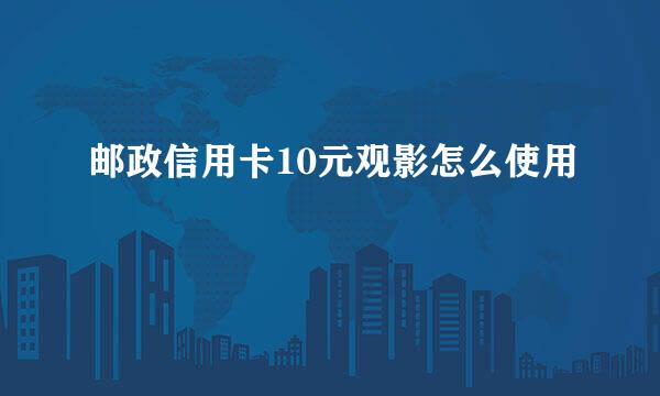 邮政信用卡10元观影怎么使用