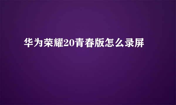 华为荣耀20青春版怎么录屏