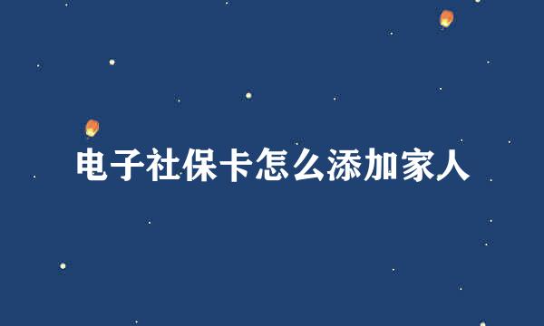 电子社保卡怎么添加家人