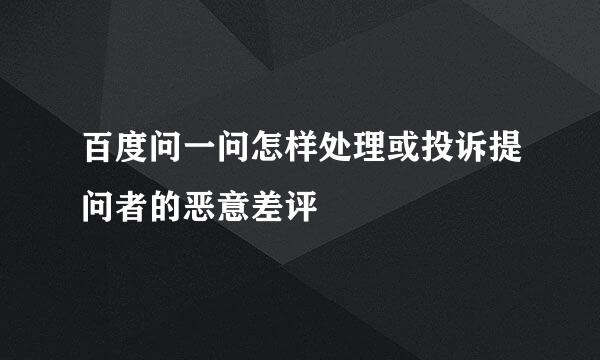 百度问一问怎样处理或投诉提问者的恶意差评
