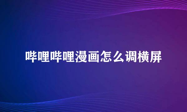 哔哩哔哩漫画怎么调横屏