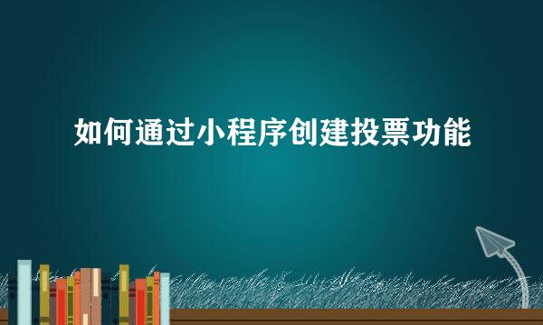 如何通过小程序创建投票功能
