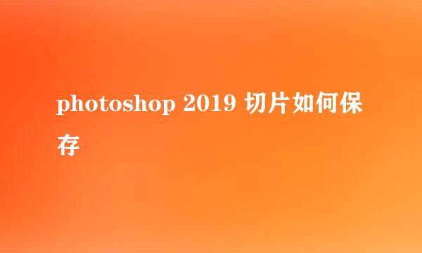 photoshop 2019 切片如何保存