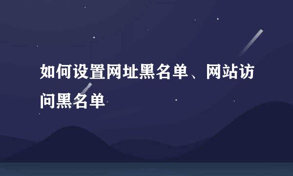 如何设置网址黑名单、网站访问黑名单