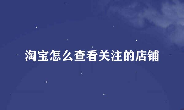 淘宝怎么查看关注的店铺