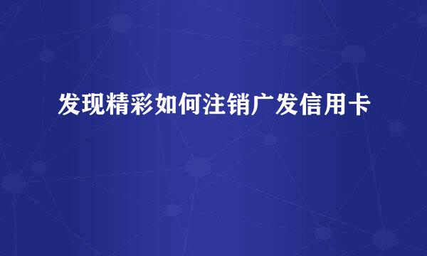 发现精彩如何注销广发信用卡