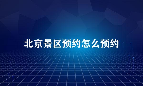 北京景区预约怎么预约