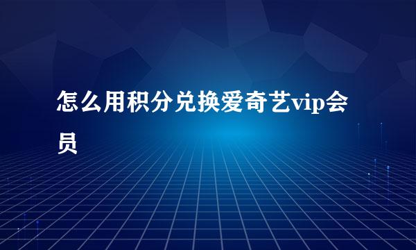 怎么用积分兑换爱奇艺vip会员