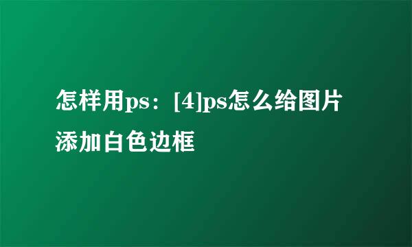 怎样用ps：[4]ps怎么给图片添加白色边框