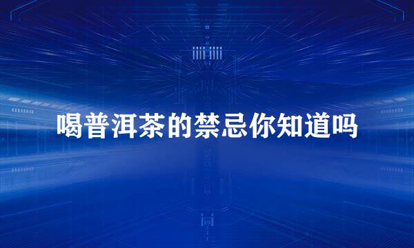 喝普洱茶的禁忌你知道吗