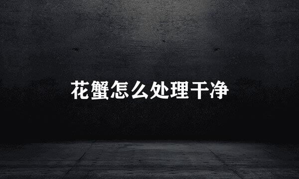 花蟹怎么处理干净