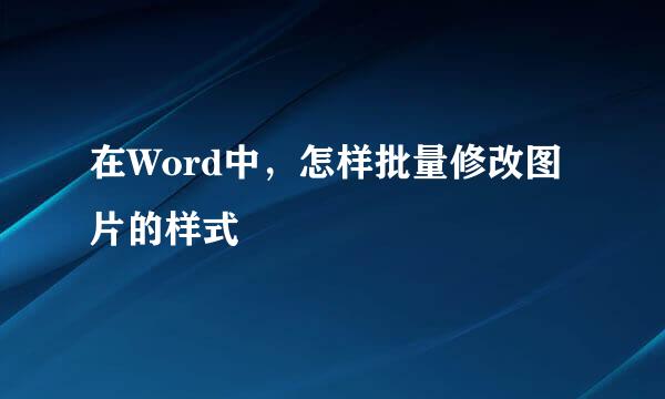 在Word中,怎样批量修改图片的样式